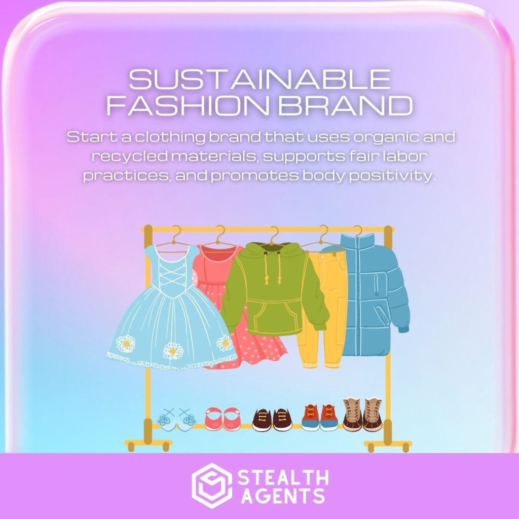 Sustainable Fashion Brand: Start a clothing brand that uses organic and recycled materials, supports fair labor practices, and promotes body positivity.