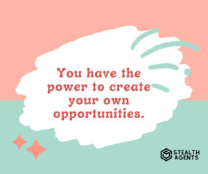 "You have the power to create your own opportunities."