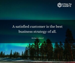 "A satisfied customer is the best business strategy of all." - Michael LeBoeuf