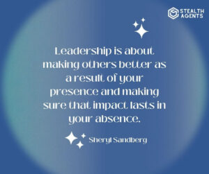 "Leadership is about making others better as a result of your presence and making sure that impact lasts in your absence." - Sheryl Sandberg