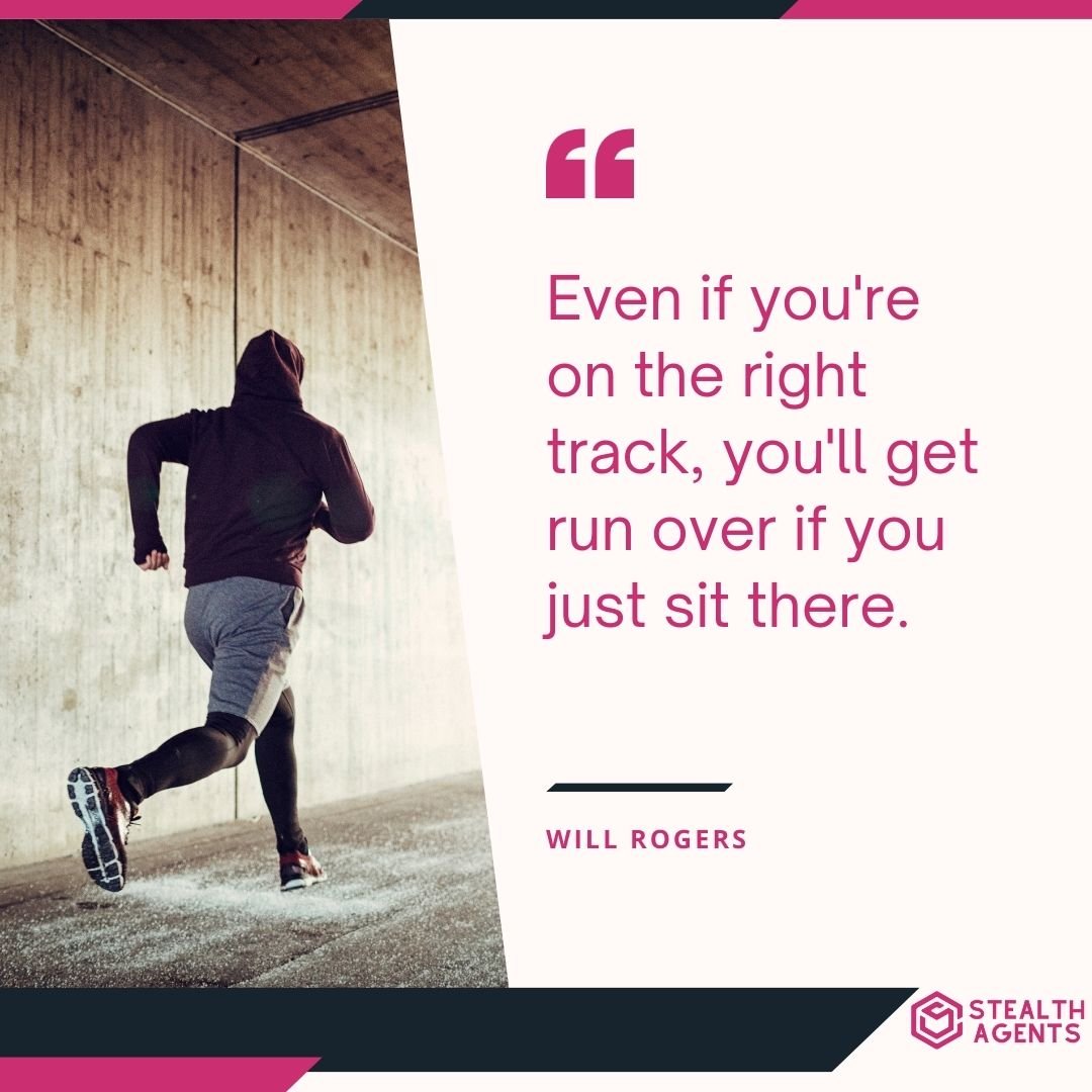 "Even if you're on the right track, you'll get run over if you just sit there." – Will Rogers