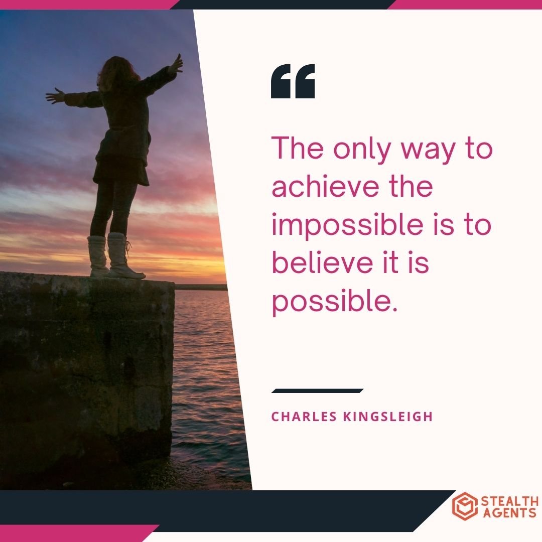 "The only way to achieve the impossible is to believe it is possible." – Charles Kingsleigh