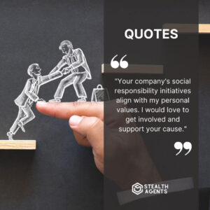 "Your company's social responsibility initiatives align with my personal values. I would love to get involved and support your cause."