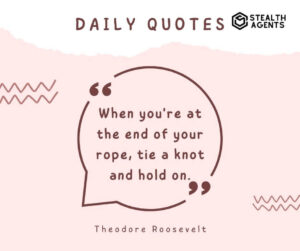 "When you're at the end of your rope, tie a knot and hold on." - Theodore Roosevelt