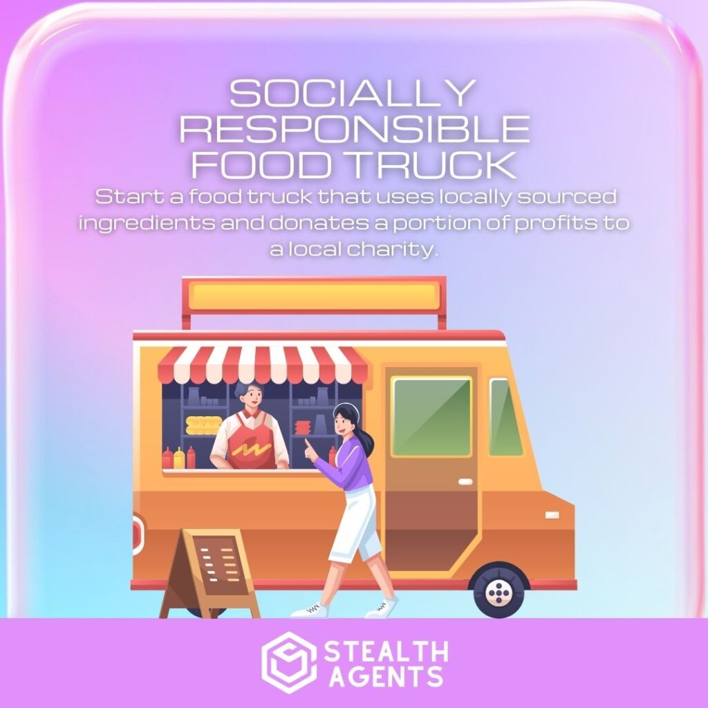 Socially Responsible Food Truck: Start a food truck that uses locally sourced ingredients and donates a portion of profits to a local charity.