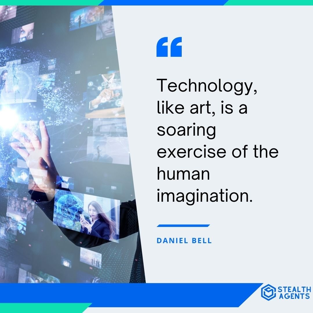 "Technology, like art, is a soaring exercise of the human imagination." - Daniel Bell