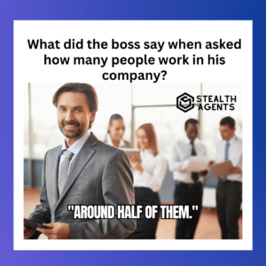 What did the boss say when asked how many people work in his company? "Around half of them."