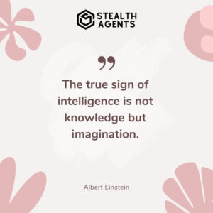 "The true sign of intelligence is not knowledge but imagination." - Albert Einstein