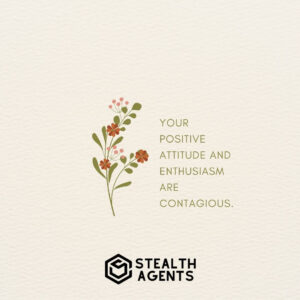 "Your positive attitude and enthusiasm are contagious."