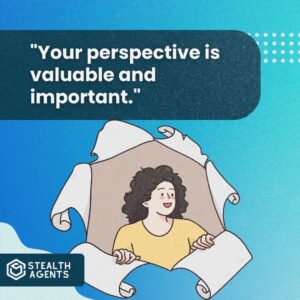 "Your perspective is valuable and important."