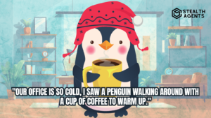 "Our office is so cold, I saw a penguin walking around with a cup of coffee to warm up."