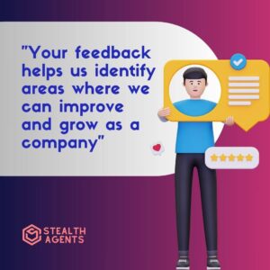 "Your feedback helps us identify areas where we can improve and grow as a company"