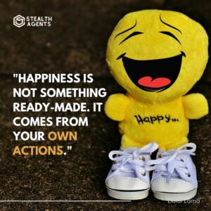 "Happiness is not something ready-made. It comes from your own actions." - Dalai Lama