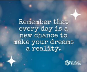 "Remember that every day is a new chance to make your dreams a reality."
