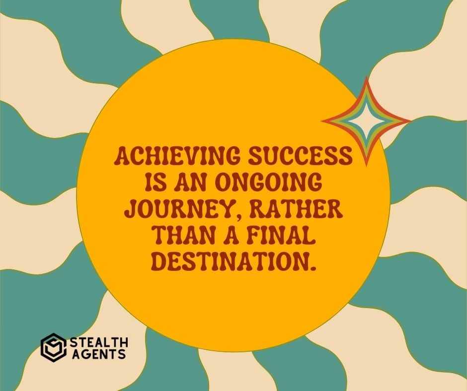 "Achieving success is an ongoing journey, rather than a final destination."