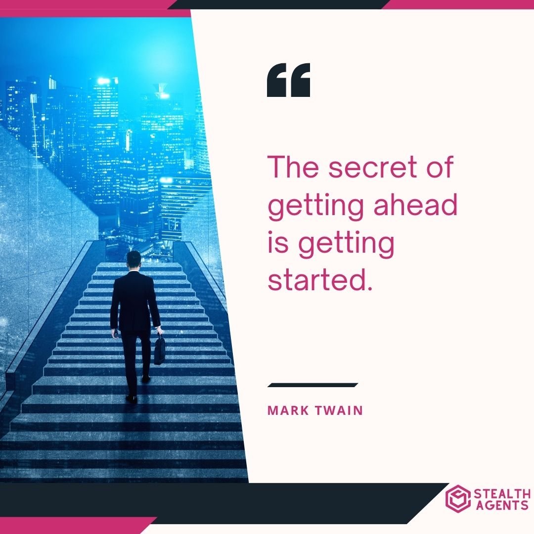 "The secret of getting ahead is getting started." – Mark Twain