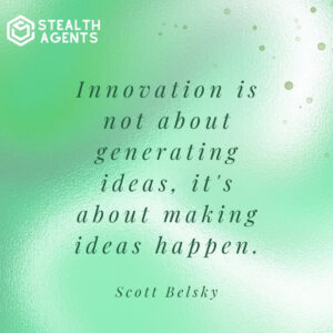 "Innovation is not about generating ideas, it's about making ideas happen." - Scott Belsky