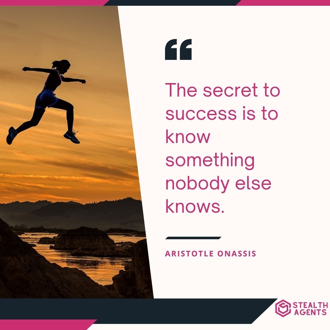 "The secret to success is to know something nobody else knows." – Aristotle Onassis