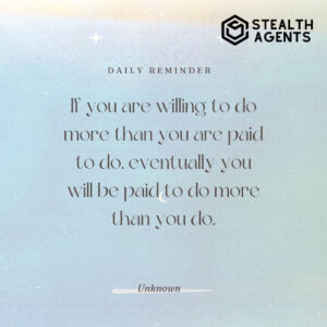 "If you are willing to do more than you are paid to do, eventually you will be paid to do more than you do." - Unknown