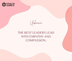 "The best leaders lead with empathy and compassion." - Unknown