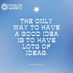 "The only way to have a good idea is to have lots of ideas." - Linus Pauling