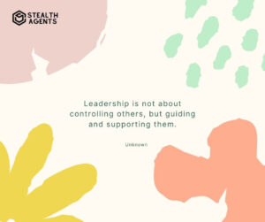 "Leadership is not about controlling others, but guiding and supporting them." - Unknown