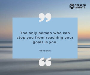 "The only person who can stop you from reaching your goals is you." - Unknown