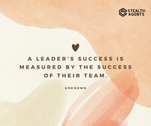 "A leader's success is measured by the success of their team." - Unknown