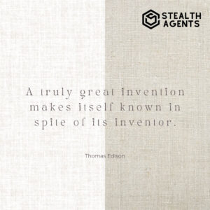 "A truly great invention makes itself known in spite of its inventor." - Thomas Edison