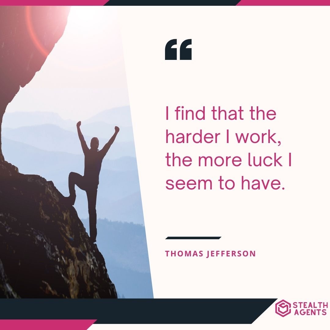 "I find that the harder I work, the more luck I seem to have." – Thomas Jefferson