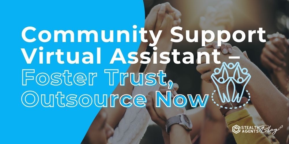 Community Support Virtual Assistant - Foster Trust, Outsource Now