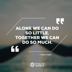 "Alone we can do so little. Together we can do so much." – Helen Keller