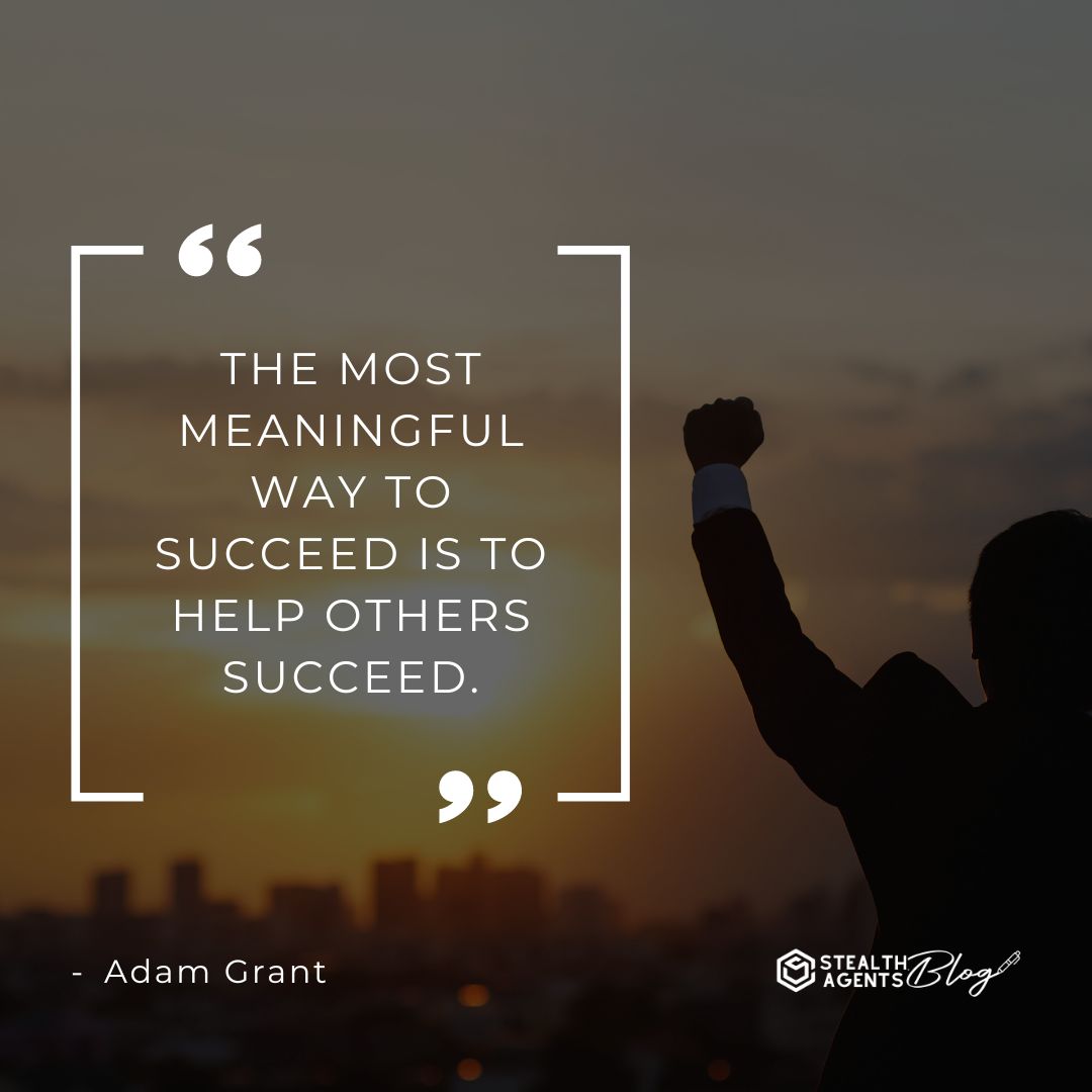 "The most meaningful way to succeed is to help others succeed." — Adam Grant