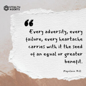 "Every adversity, every failure, every heartache carries with it the seed of an equal or greater benefit." - Napoleon Hill