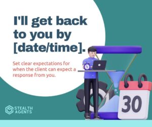 I'll get back to you by [date/time] - Set clear expectations for when the client can expect a response from you.