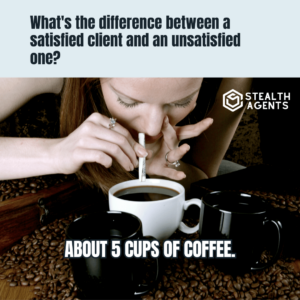 What's the difference between a satisfied client and an unsatisfied one? About 5 cups of coffee. ­