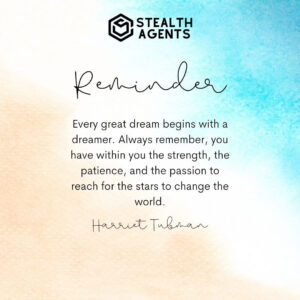 "Every great dream begins with a dreamer. Always remember, you have within you the strength, the patience, and the passion to reach for the stars to change the world." - Harriet Tubman