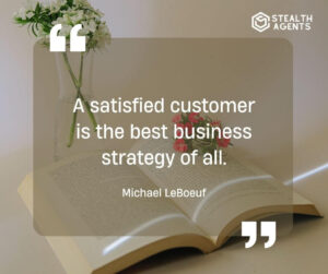 "A satisfied customer is the best business strategy of all." - Michael LeBoeuf