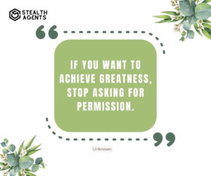 "If you want to achieve greatness, stop asking for permission." - Unknown