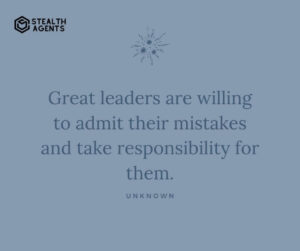 "Great leaders are willing to admit their mistakes and take responsibility for them." - Unknown