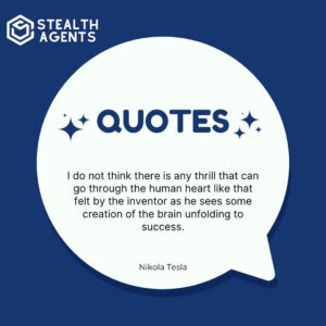 "I do not think there is any thrill that can go through the human heart like that felt by the inventor as he sees some creation of the brain unfolding to success." - Nikola Tesla