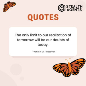 "The only limit to our realization of tomorrow will be our doubts of today." - Franklin D. Roosevelt