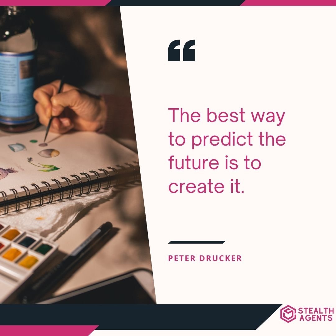 "The best way to predict the future is to create it." – Peter Drucker