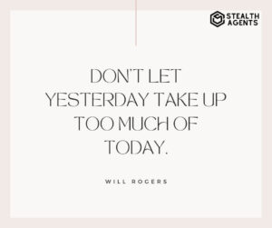 "Don't let yesterday take up too much of today." - Will Rogers