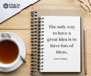 "The only way to have a great idea is to have lots of ideas." - Linus Pauling