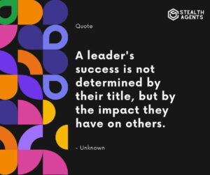 "A leader's success is not determined by their title, but by the impact they have on others." - Unknown