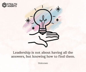 "Leadership is not about having all the answers, but knowing how to find them." - Unknown