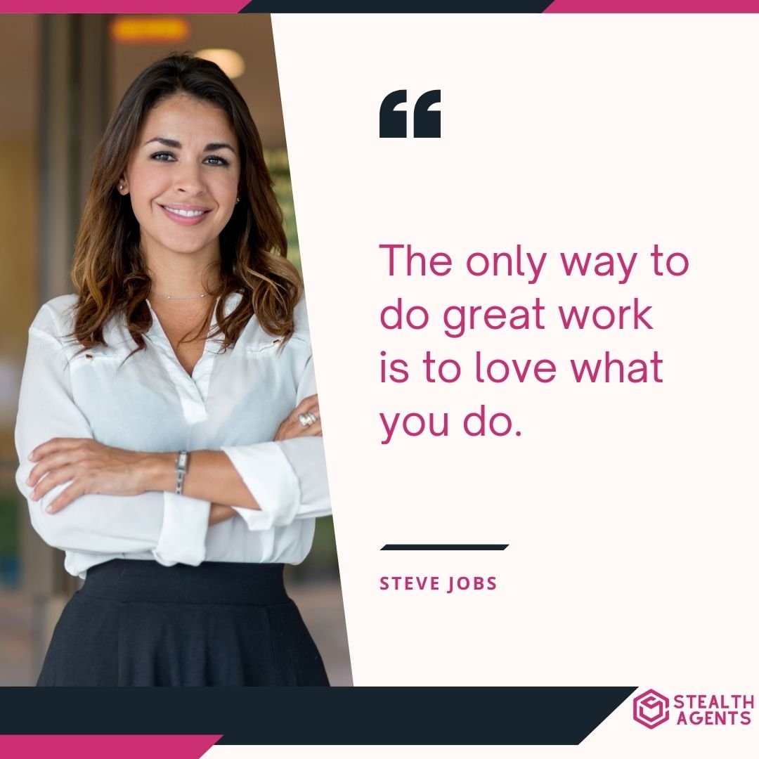 "The only way to do great work is to love what you do." – Steve Jobs