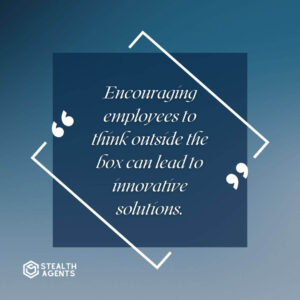 "Encouraging employees to think outside the box can lead to innovative solutions."