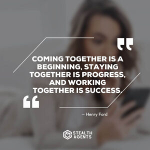 "Coming together is a beginning, staying together is progress, and working together is success." – Henry Ford